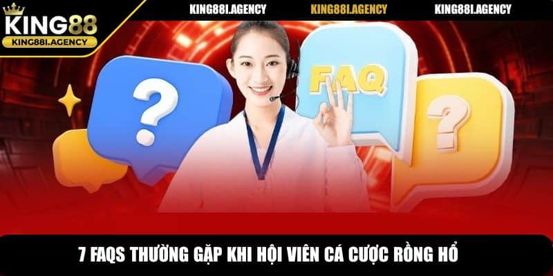 7 FAQs thường gặp khi hội viên cá cược Rồng Hổ