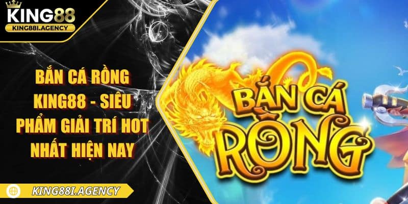 Bắn Cá Rồng King88 - Hóa Thân Ngư Thủ Kiếm Tiền Đầy Tay