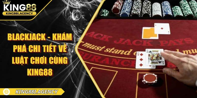 Blackjack - Khám Phá Chi Tiết Về Luật Chơi Cùng King88