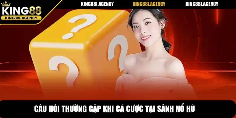 Câu hỏi thường gặp khi cá cược tại sảnh nổ hũ king88