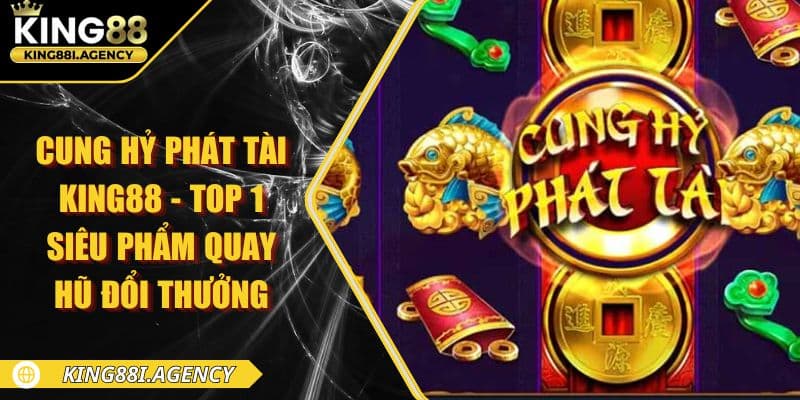 Cung Hỷ Phát Tài King88 - Giới Thiệu Game Quay Hũ Đổi Thưởng