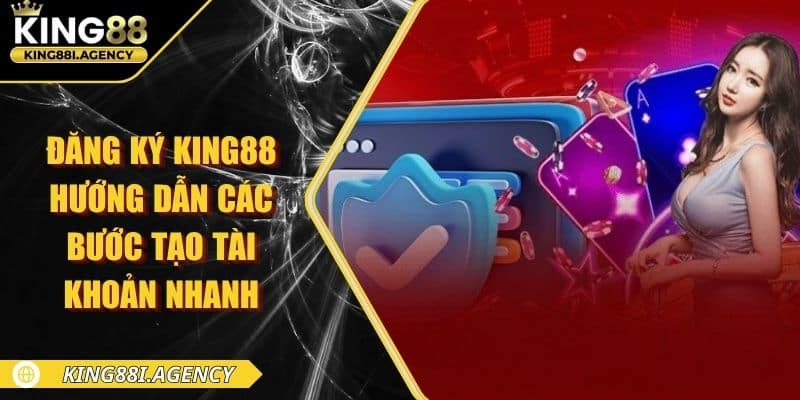Đăng Ký King88 - Hướng Dẫn Các Bước Tạo Tài Khoản Nhanh