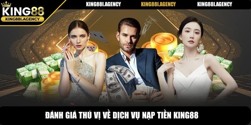 Nạp Tiền King88 - Hướng Dẫn Thực Hiện Chuẩn Xác Sau 3 Bước 5 Đánh giá thú vị về dịch vụ nạp tiền King88