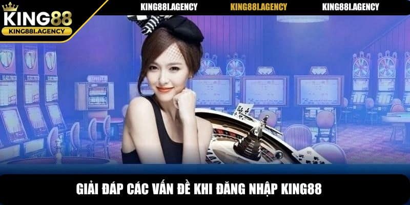 Giải đáp các vấn đề khi đăng nhập King88
