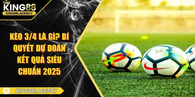 Kèo 3/4 Là Gì? Bí Quyết Dự Đoán Kết Quả Siêu Chuẩn 2025