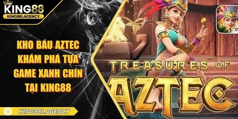 Kho Báu Aztec - Khám Phá Tựa Game Xanh Chín Tại King88