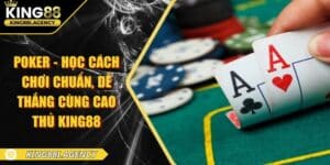 Poker - Học Cách Chơi Chuẩn, Dễ Thắng Cùng Cao Thủ King88