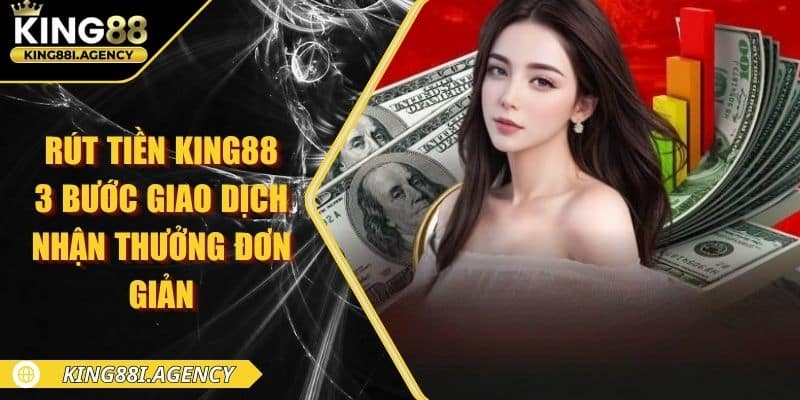 Rút Tiền King88 - 3 Bước Giao Dịch Nhận Thưởng Đơn Giản