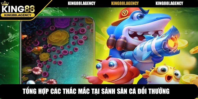 Tổng hợp các thắc mắc tại sảnh săn cá đổi thưởng king88