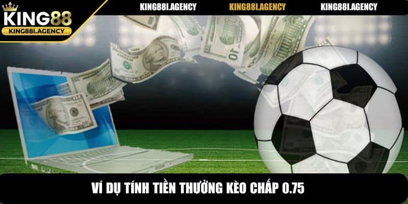 Ví dụ tính tiền thưởng kèo chấp 0.75